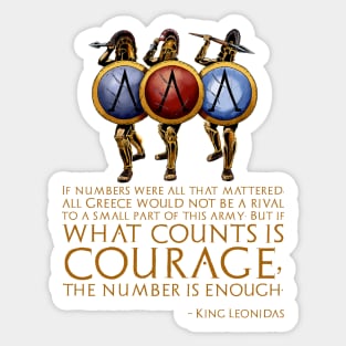 If numbers were all that mattered, all Greece would not be a rival to a small part of this army; But if what counts is courage, the number is enough. - King Leonidas Sticker